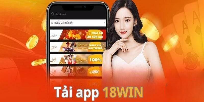 Tải app 18WIN tạo nên những lợi thế cực đặc biệt